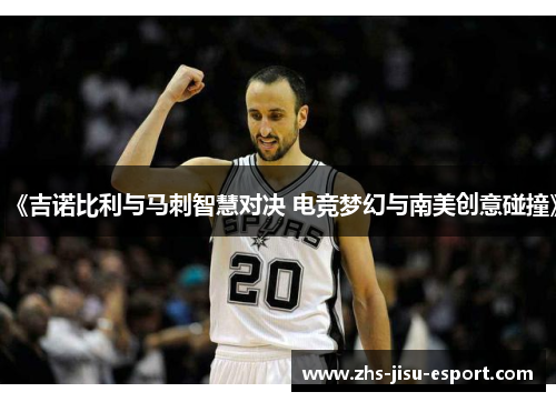 《吉诺比利与马刺智慧对决 电竞梦幻与南美创意碰撞》