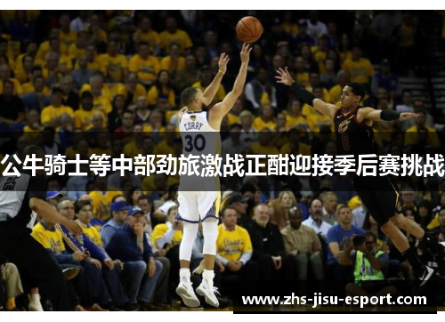 公牛骑士等中部劲旅激战正酣迎接季后赛挑战