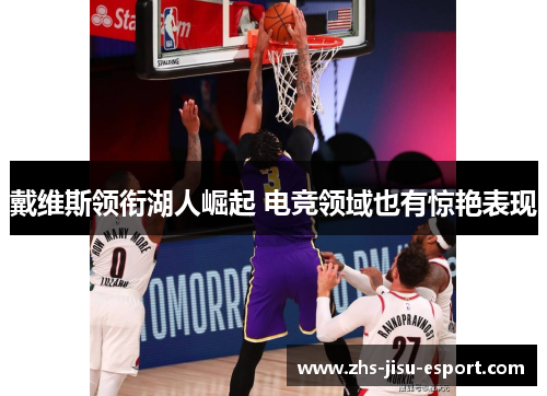 戴维斯领衔湖人崛起 电竞领域也有惊艳表现