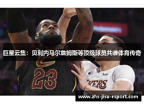 巨星云集：贝利内马尔詹姆斯等顶级球员共谱体育传奇