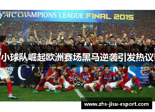小球队崛起欧洲赛场黑马逆袭引发热议