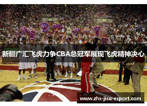 新疆广汇飞虎力争CBA总冠军展现飞虎精神决心