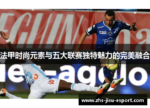 法甲时尚元素与五大联赛独特魅力的完美融合