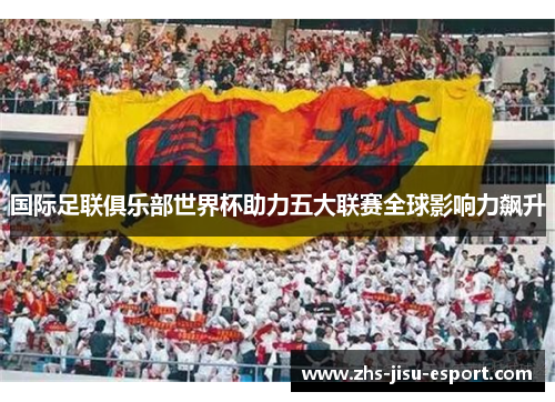 国际足联俱乐部世界杯助力五大联赛全球影响力飙升