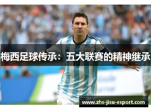 梅西足球传承：五大联赛的精神继承