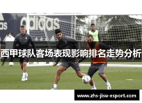 西甲球队客场表现影响排名走势分析