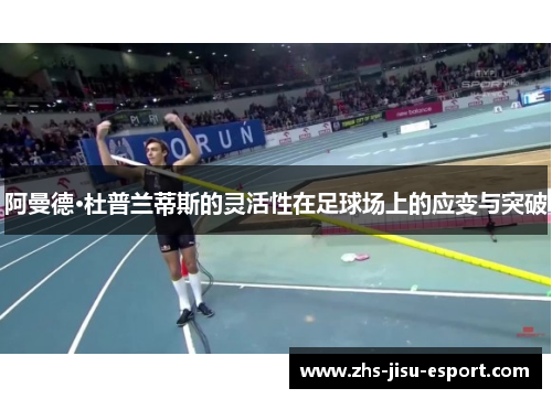 阿曼德·杜普兰蒂斯的灵活性在足球场上的应变与突破