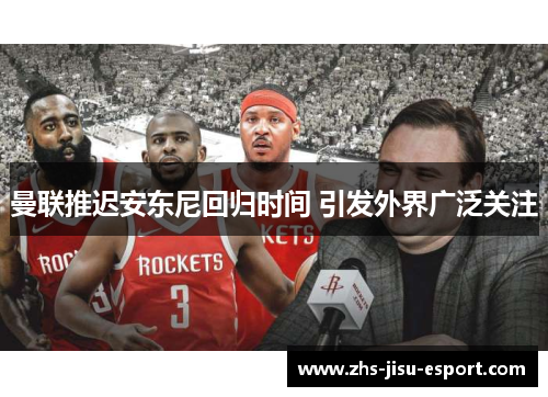 曼联推迟安东尼回归时间 引发外界广泛关注
