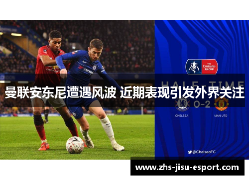 曼联安东尼遭遇风波 近期表现引发外界关注