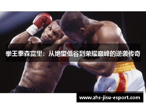 拳王泰森富里：从绝望低谷到荣耀巅峰的逆袭传奇