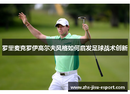罗里麦克罗伊高尔夫风格如何启发足球战术创新